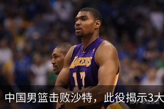 中国男篮击败沙特，此役揭示3大不容置疑的事实！全队与对方伤员握手